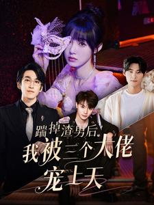 踹掉渣男后我被三个大佬宠上天第05集
